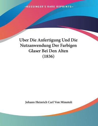 Cover image for Uber Die Anfertigung Und Die Nutzanwendung Der Farbigen Glaser Bei Den Alten (1836)