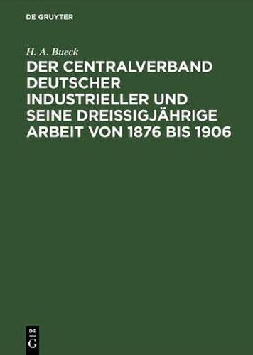 Cover image for Der Centralverband Deutscher Industrieller Und Seine Dreissigjahrige Arbeit Von 1876 Bis 1906