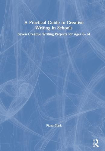 Cover image for A Practical Guide to Creative Writing in Schools: Seven Creative Writing Projects for Ages 8-14