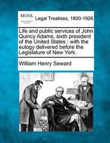 Cover image for Life and Public Services of John Quincy Adams, Sixth President of the United States: With the Eulogy Delivered Before the Legislature of New York.