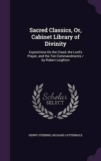 Cover image for Sacred Classics, Or, Cabinet Library of Divinity: Expositions on the Creed, the Lord's Prayer, and the Ten Commandments / By Robert Leighton