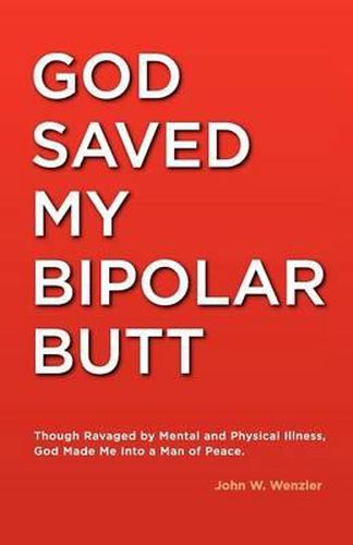 Cover image for God Saved My Bipolar Butt: Though Ravaged by Mental and Physical Illness, God Made Me into a Man of Peace