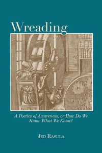 Cover image for Wreading: A Poetics of Awareness, or How Do We Know What We Know?