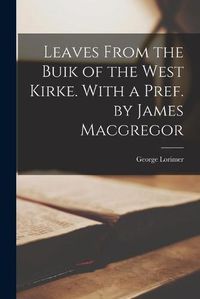 Cover image for Leaves From the Buik of the West Kirke. With a Pref. by James Macgregor