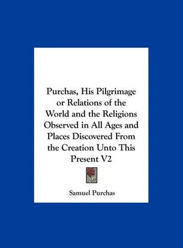 Cover image for Purchas, His Pilgrimage or Relations of the World and the Religions Observed in All Ages and Places Discovered from the Creation Unto This Present V2