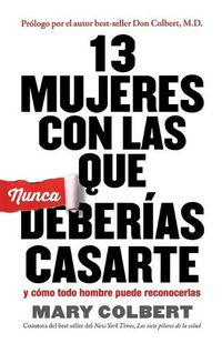 Cover image for 13 MUJERES CON LAS QUE NUNCA DEBERIAS CASARTE: y Como Todo Hombre Puede Reconocerlas