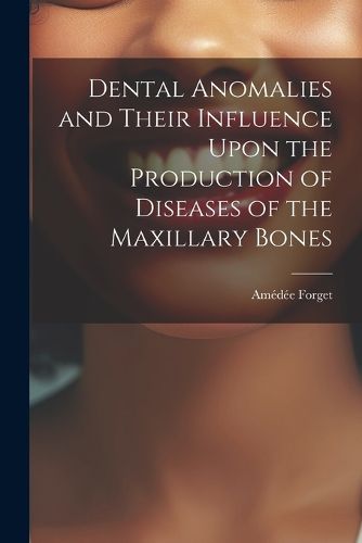 Dental Anomalies and Their Influence Upon the Production of Diseases of the Maxillary Bones