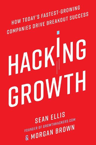 Cover image for Hacking Growth: How Today's Fastest-Growing Companies Drive Breakout Success