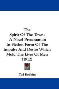 Cover image for The Spirit of the Town: A Novel Presentation in Fiction Form of the Impulse and Desire Which Mold the Lives of Men (1912)