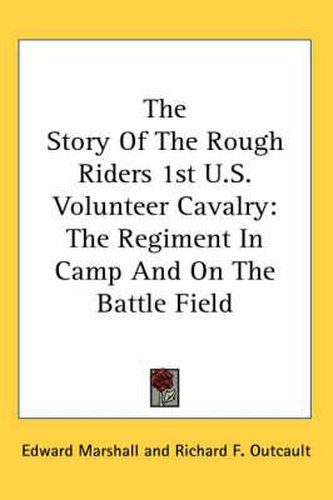 Cover image for The Story of the Rough Riders 1st U.S. Volunteer Cavalry: The Regiment in Camp and on the Battle Field