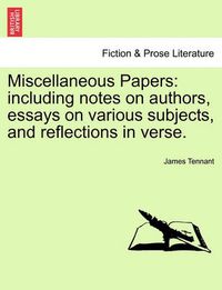 Cover image for Miscellaneous Papers: Including Notes on Authors, Essays on Various Subjects, and Reflections in Verse.