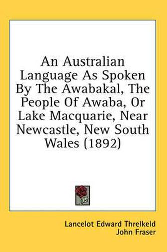 An Australian Language as Spoken by the Awabakal, the People of Awaba, or Lake Macquarie, Near Newcastle, New South Wales (1892)