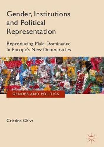 Gender, Institutions and Political Representation: Reproducing Male Dominance in Europe's New Democracies