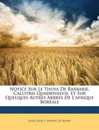 Cover image for Notice Sur Le Thuya de Barbarie, Callitris Quadrivalvis, Et Sur Quelques Autres Arbres de L'Afrique Borale