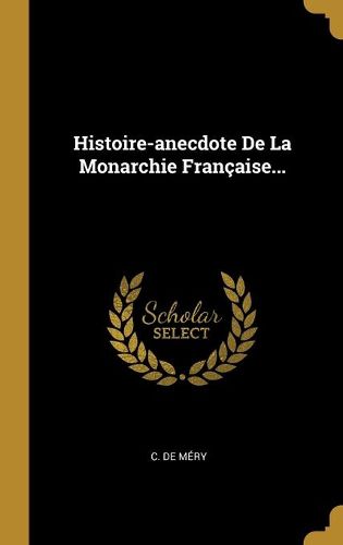 Cover image for Histoire-anecdote De La Monarchie Francaise...