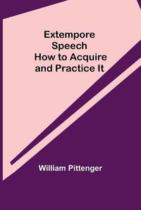 Cover image for Extempore Speech: How to Acquire and Practice It