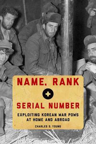 Cover image for Name, Rank, and Serial Number: Exploiting Korean War POWs at Home and Abroad