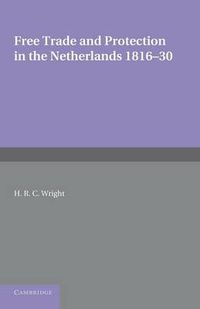 Cover image for Free Trade and Protection in the Netherlands 1816-30: A Study of the First Benelux