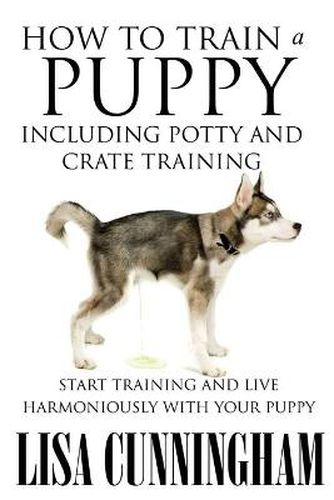 Cover image for How to Train a Puppy Including Potty and Crate Training: Start Training and Live Harmoniously with Your Puppy