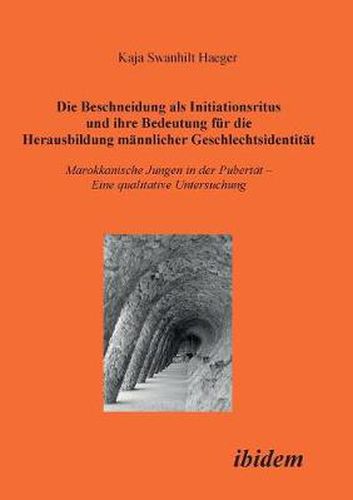 Cover image for Die Beschneidung als Initiationsritus und ihre Bedeutung f r die Herausbildung m nnlicher Geschlechtsidentit t. Marokkanische Jungen in der Pubert t. Eine qualitative Untersuchung