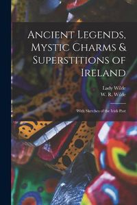 Cover image for Ancient Legends, Mystic Charms & Superstitions of Ireland: With Sketches of the Irish Past