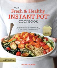 Cover image for The Fresh and Healthy Instant Pot Cookbook: 75 Easy Recipes for Light Meals to Make in Your Electric Pressure Cooker