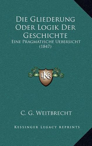 Cover image for Die Gliederung Oder Logik Der Geschichte: Eine Pragmatische Uebersicht (1847)