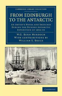 Cover image for From Edinburgh to the Antarctic: An Artist's Notes and Sketches during the Dundee Antarctic Expedition of 1892-93