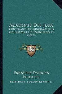 Cover image for Academie Des Jeux: Contenant Les Principaux Jeux de Cartes Et de Combinaisons (1821)