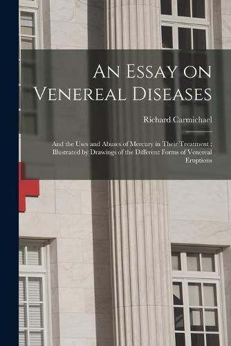 Cover image for An Essay on Venereal Diseases: and the Uses and Abuses of Mercury in Their Treatment: Illustrated by Drawings of the Different Forms of Venereal Eruptions