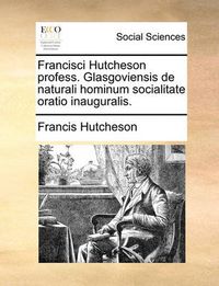 Cover image for Francisci Hutcheson Profess. Glasgoviensis de Naturali Hominum Socialitate Oratio Inauguralis.