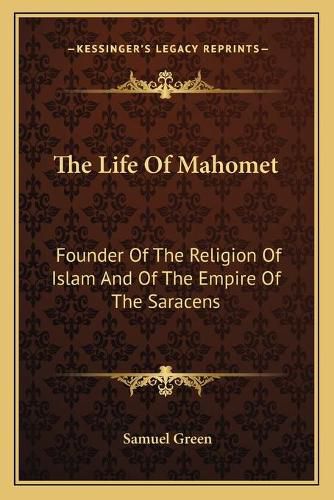 Cover image for The Life of Mahomet: Founder of the Religion of Islam and of the Empire of the Saracens