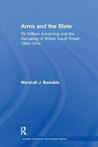 Cover image for Arms and the State: Sir William Armstrong and the Remaking of British Naval Power, 1854-1914