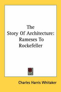 Cover image for The Story of Architecture: Rameses to Rockefeller