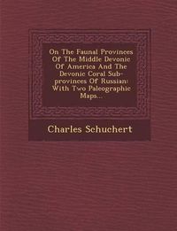 Cover image for On the Faunal Provinces of the Middle Devonic of America and the Devonic Coral Sub-Provinces of Russian