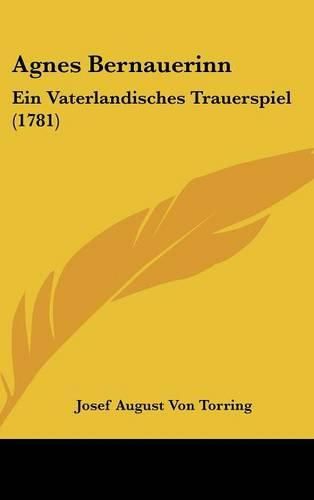 Cover image for Agnes Bernauerinn: Ein Vaterlandisches Trauerspiel (1781)