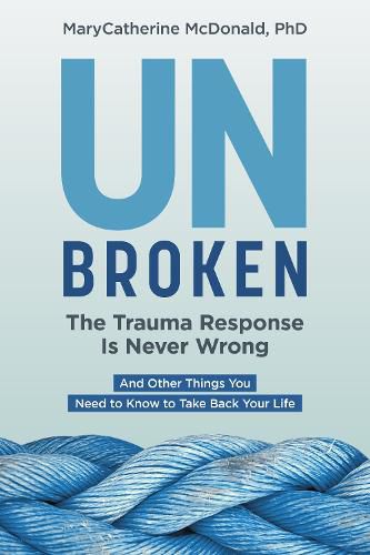 Cover image for Unbroken: The Trauma Response Is Never Wrong: And Other Things You Need to Know to Take Back Your Life