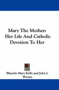 Cover image for Mary the Mother: Her Life and Catholic Devotion to Her