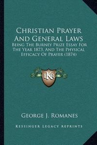 Cover image for Christian Prayer and General Laws: Being the Burney Prize Essay for the Year 1873, and the Physical Efficacy of Prayer (1874)