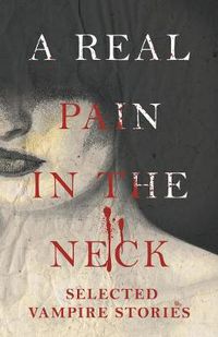 Cover image for A Real Pain in the Neck - Selected Vampire Stories (Fantasy and Horror Classics)