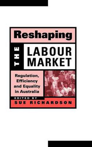 Cover image for Reshaping the Labour Market: Regulation, Efficiency and Equality in Australia