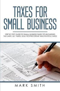 Cover image for Taxes for Small Business: Step by Step Guide to Small Business Taxes Tips Including Tax Laws, LLC Taxes, Sole Proprietorship and Payroll Taxes