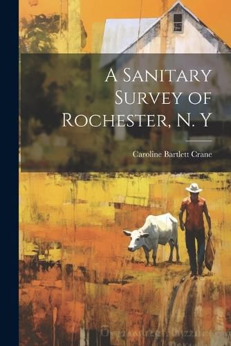 Cover image for A Sanitary Survey of Rochester, N. Y