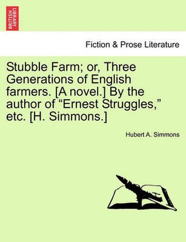 Cover image for Stubble Farm; Or, Three Generations of English Farmers. [A Novel.] by the Author of  Ernest Struggles,  Etc. [H. Simmons.]