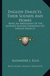 Cover image for English Dialects, Their Sounds and Homes: Being an Abridgment of the Author's Existing Phonology of English Dialects