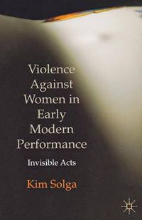 Cover image for Violence Against Women in Early Modern Performance: Invisible Acts