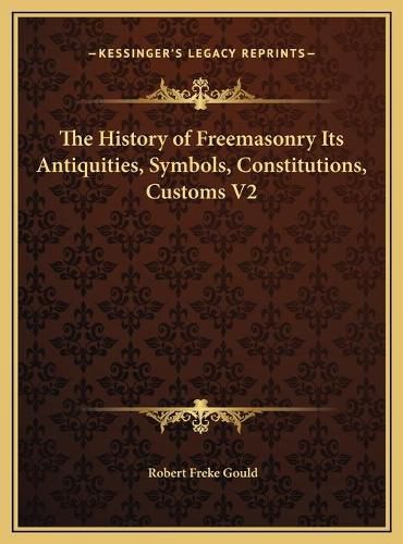 Cover image for The History of Freemasonry Its Antiquities, Symbols, Constitutions, Customs V2