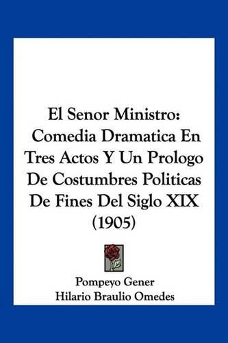 Cover image for El Senor Ministro: Comedia Dramatica En Tres Actos y Un Prologo de Costumbres Politicas de Fines del Siglo XIX (1905)