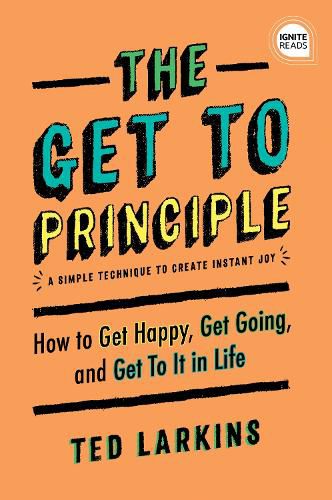 Cover image for The Get To Principle: How to Get Happy, Get Going, and Get To It in Life