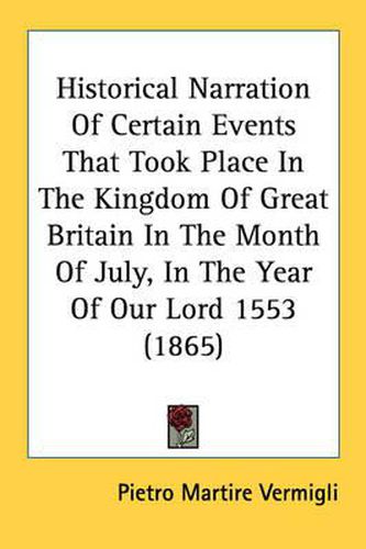 Cover image for Historical Narration of Certain Events That Took Place in the Kingdom of Great Britain in the Month of July, in the Year of Our Lord 1553 (1865)